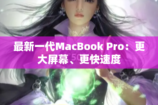 最新一代MacBook Pro：更大屏幕、更快速度