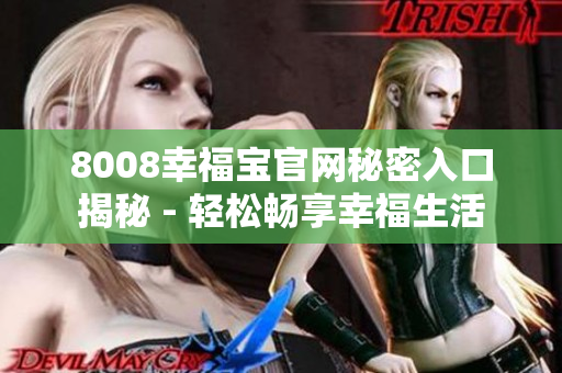 8008幸福宝官网秘密入口揭秘 - 轻松畅享幸福生活