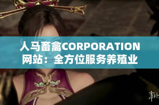 人马畜禽CORPORATION网站：全方位服务养殖业