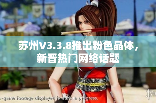 苏州V3.3.8推出粉色晶体，新晋热门网络话题