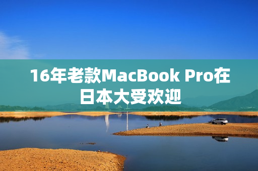 16年老款MacBook Pro在日本大受欢迎