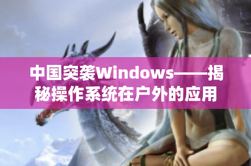 中国突袭Windows——揭秘操作系统在户外的应用