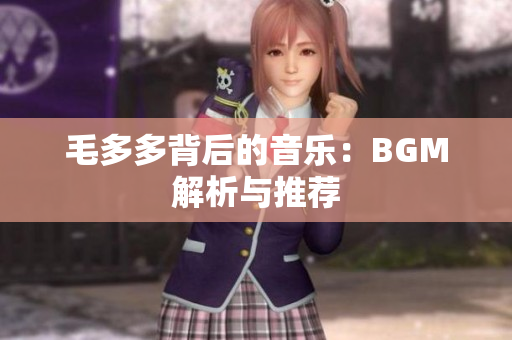毛多多背后的音乐：BGM解析与推荐