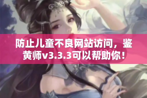 防止儿童不良网站访问，鉴黄师v3.3.3可以帮助你！