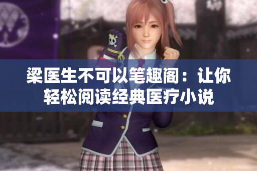 梁医生不可以笔趣阁：让你轻松阅读经典医疗小说