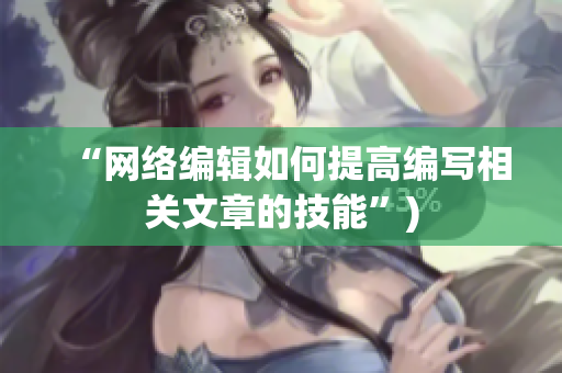 “网络编辑如何提高编写相关文章的技能”)
