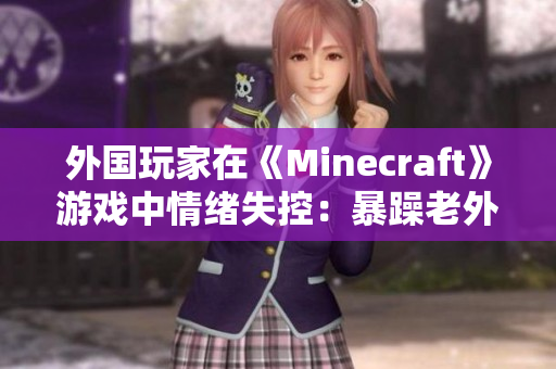 外国玩家在《Minecraft》游戏中情绪失控：暴躁老外？