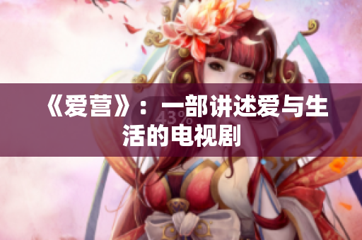 《爱营》：一部讲述爱与生活的电视剧
