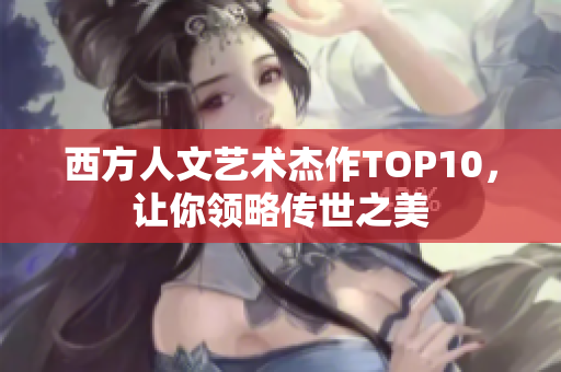 西方人文艺术杰作TOP10，让你领略传世之美