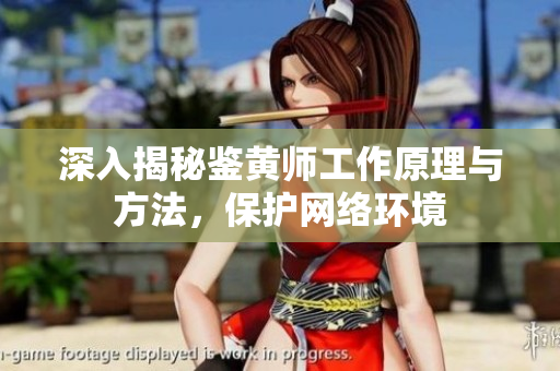 深入揭秘鉴黄师工作原理与方法，保护网络环境