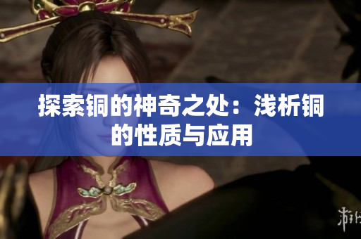探索铜的神奇之处：浅析铜的性质与应用
