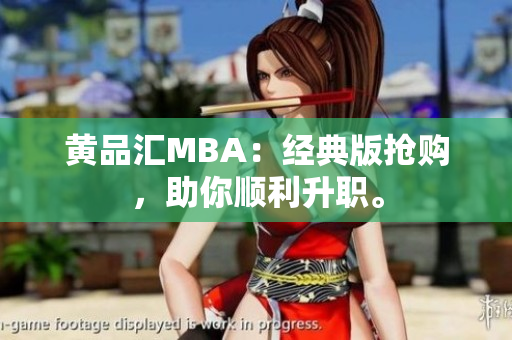 黄品汇MBA：经典版抢购，助你顺利升职。