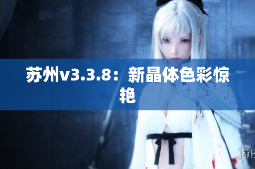苏州v3.3.8：新晶体色彩惊艳