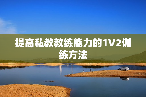 提高私教教练能力的1V2训练方法