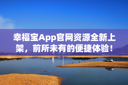 幸福宝App官网资源全新上架，前所未有的便捷体验！