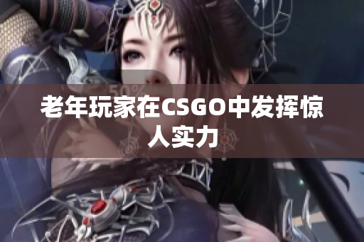 老年玩家在CSGO中发挥惊人实力