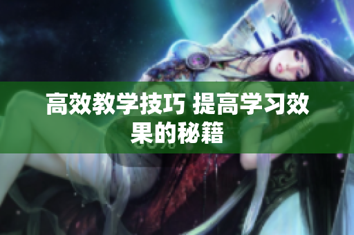 高效教学技巧 提高学习效果的秘籍