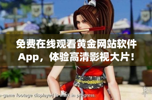 免费在线观看黄金网站软件App，体验高清影视大片！