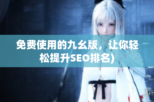 免费使用的九幺版，让你轻松提升SEO排名)