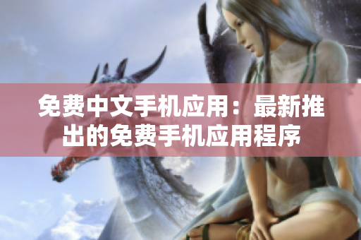 免费中文手机应用：最新推出的免费手机应用程序
