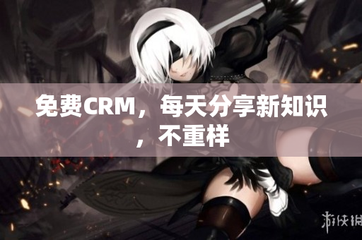 免费CRM，每天分享新知识，不重样