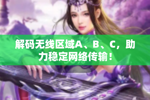 解码无线区域A、B、C，助力稳定网络传输！