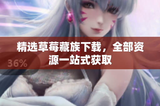 精选草莓藏族下载，全部资源一站式获取