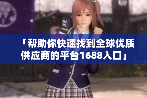 「帮助你快速找到全球优质供应商的平台1688入口」