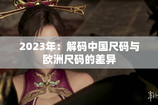 2023年：解码中国尺码与欧洲尺码的差异