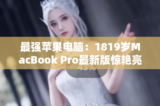 最强苹果电脑：1819岁MacBook Pro最新版惊艳亮相！