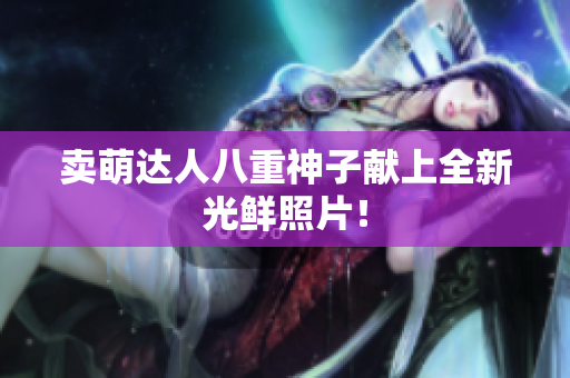 卖萌达人八重神子献上全新光鲜照片！