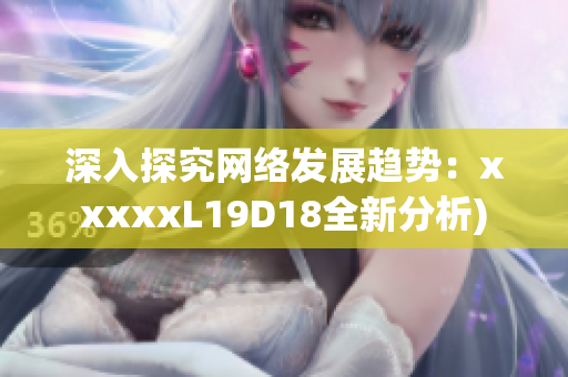 深入探究网络发展趋势：xxxxxL19D18全新分析)