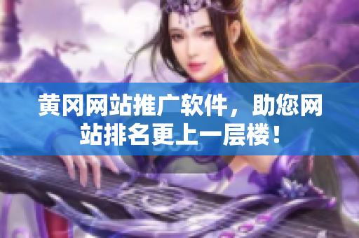 黄冈网站推广软件，助您网站排名更上一层楼！