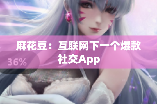 麻花豆：互联网下一个爆款社交App