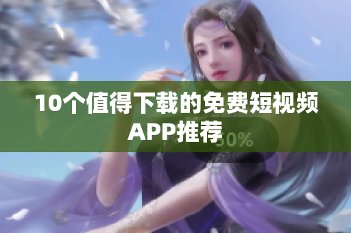 10个值得下载的免费短视频APP推荐