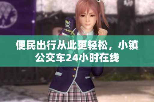 便民出行从此更轻松，小镇公交车24小时在线