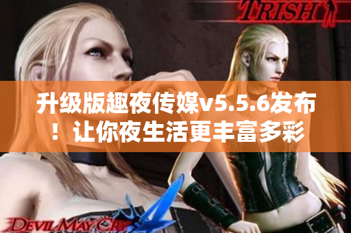 升级版趣夜传媒v5.5.6发布！让你夜生活更丰富多彩
