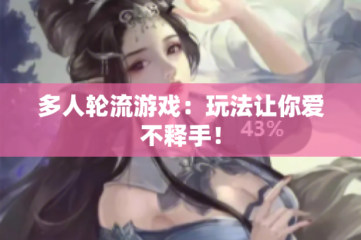 多人轮流游戏：玩法让你爱不释手！