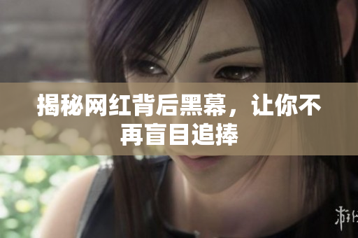 揭秘网红背后黑幕，让你不再盲目追捧