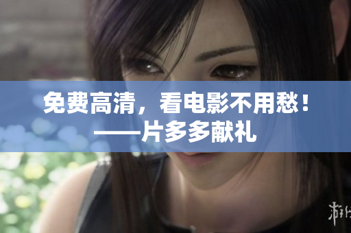 免费高清，看电影不用愁！——片多多献礼