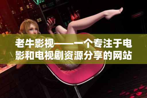老牛影视——一个专注于电影和电视剧资源分享的网站