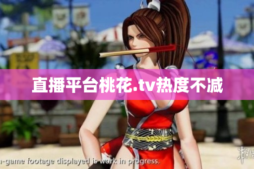 直播平台桃花.tv热度不减