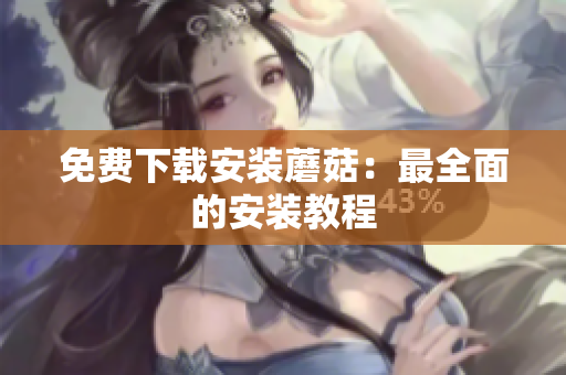 免费下载安装蘑菇：最全面的安装教程