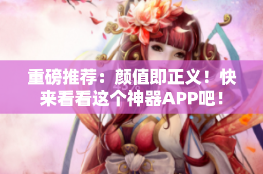 重磅推荐：颜值即正义！快来看看这个神器APP吧！