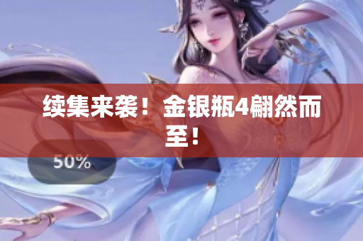 续集来袭！金银瓶4翩然而至！