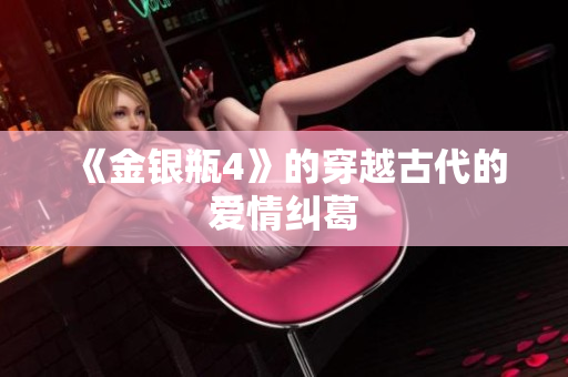 《金银瓶4》的穿越古代的爱情纠葛
