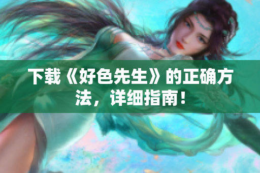 下载《好色先生》的正确方法，详细指南！
