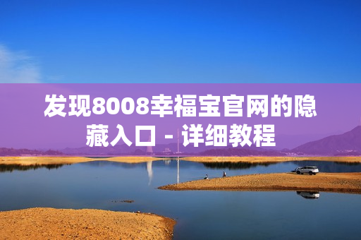 发现8008幸福宝官网的隐藏入口 - 详细教程
