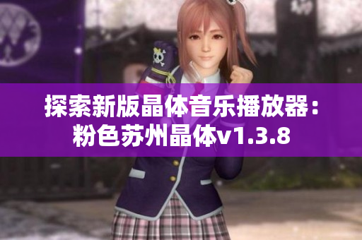 探索新版晶体音乐播放器：粉色苏州晶体v1.3.8