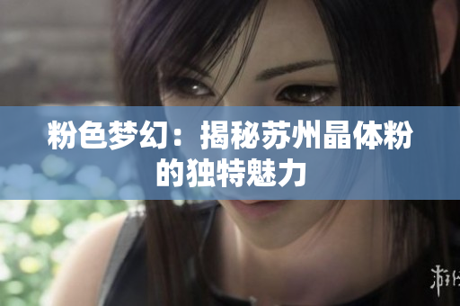 粉色梦幻：揭秘苏州晶体粉的独特魅力